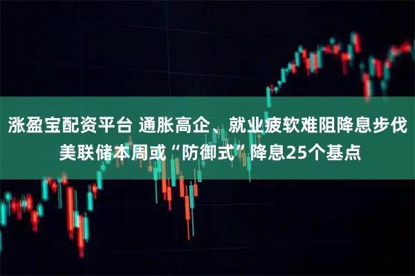 涨盈宝配资平台 通胀高企、就业疲软难阻降息步伐 美联储本周或“防御式”降息25个基点