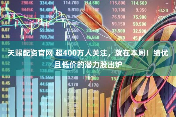 天赐配资官网 超400万人关注，就在本周！绩优且低价的潜力股出炉