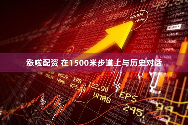 涨啦配资 在1500米步道上与历史对话