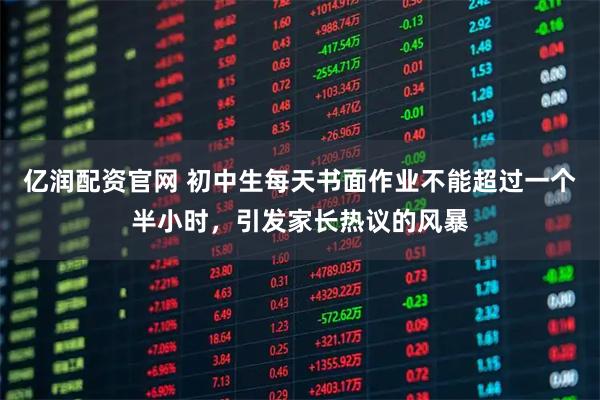 亿润配资官网 初中生每天书面作业不能超过一个半小时，引发家长热议的风暴