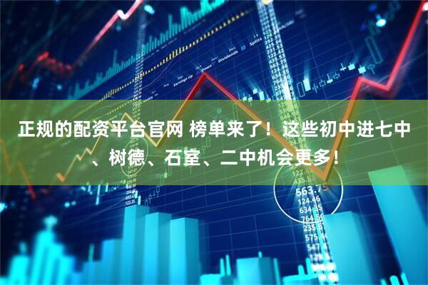 正规的配资平台官网 榜单来了！这些初中进七中、树德、石室、二中机会更多！