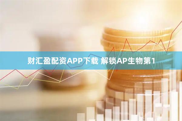 财汇盈配资APP下载 解锁AP生物第1