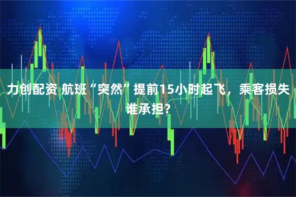 力创配资 航班“突然”提前15小时起飞，乘客损失谁承担？