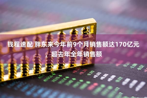 钱程速配 胖东来今年前9个月销售额达170亿元，超去年全年销售额
