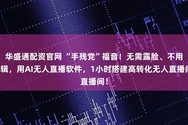 华盛通配资官网 “手残党”福音！无需露脸、不用剪辑，用AI无人直播软件，1小时搭建高转化无人直播间！