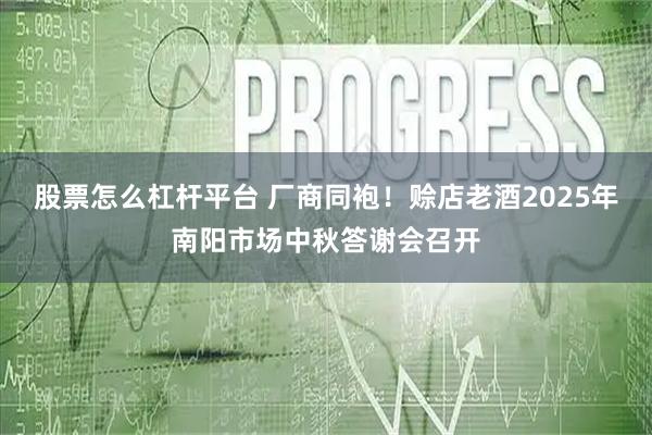 股票怎么杠杆平台 厂商同袍！赊店老酒2025年南阳市场中秋答谢会召开