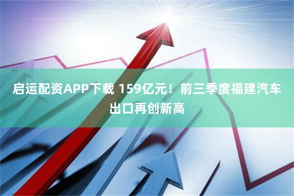 启运配资APP下载 159亿元！前三季度福建汽车出口再创新高