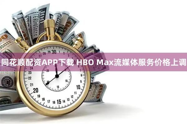 同花顺配资APP下载 HBO Max流媒体服务价格上调