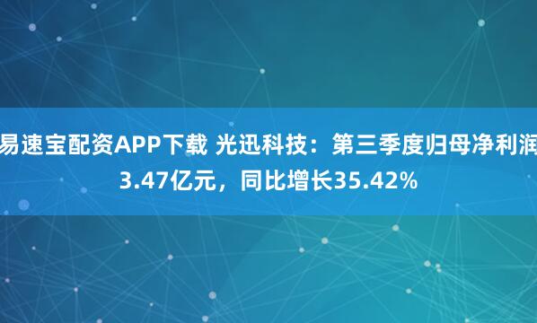易速宝配资APP下载 光迅科技：第三季度归母净利润3.47亿元，同比增长35.42%