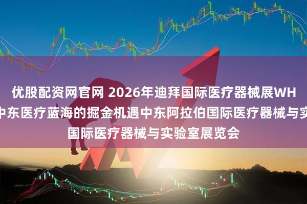 优股配资网官网 2026年迪拜国际医疗器械展WHX Dubai：中东医疗蓝海的掘金机遇中东阿拉伯国际医疗器械与实验室展览会