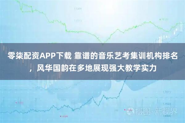 零柒配资APP下载 靠谱的音乐艺考集训机构排名，风华国韵在多地展现强大教学实力