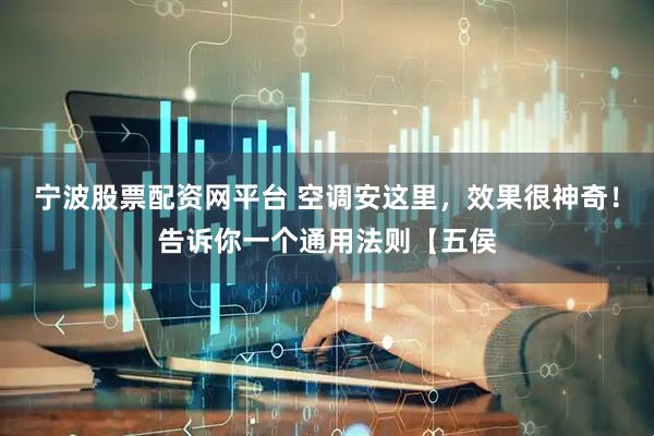 宁波股票配资网平台 空调安这里，效果很神奇！告诉你一个通用法则【五侯