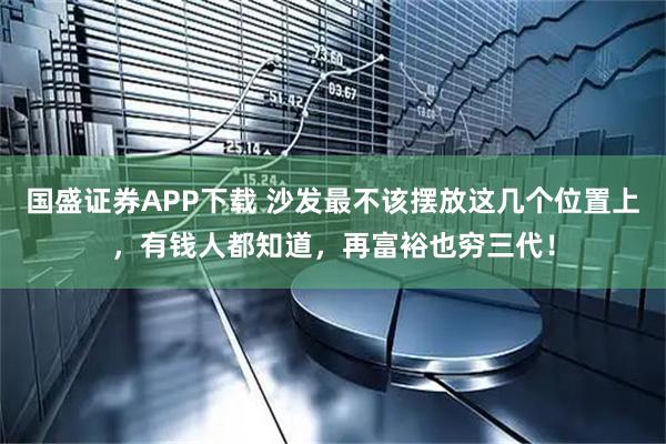 国盛证券APP下载 沙发最不该摆放这几个位置上，有钱人都知道，再富裕也穷三代！