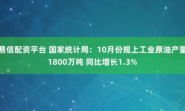 易信配资平台 国家统计局：10月份规上工业原油产量1800万吨 同比增长1.3%