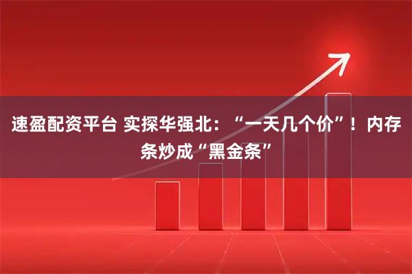 速盈配资平台 实探华强北：“一天几个价”！内存条炒成“黑金条”
