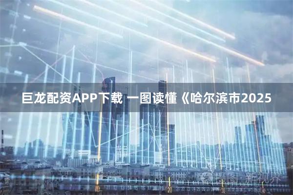 巨龙配资APP下载 一图读懂《哈尔滨市2025