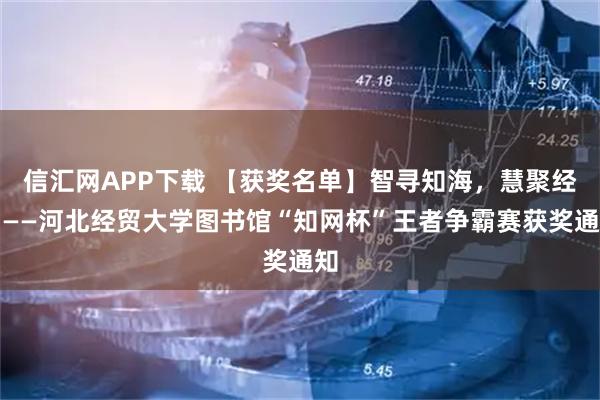 信汇网APP下载 【获奖名单】智寻知海，慧聚经贸——河北经贸大学图书馆“知网杯”王者争霸赛获奖通知