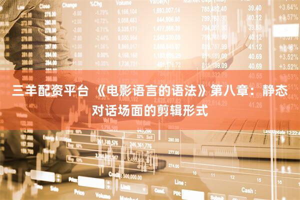三羊配资平台 《电影语言的语法》第八章：静态对话场面的剪辑形式