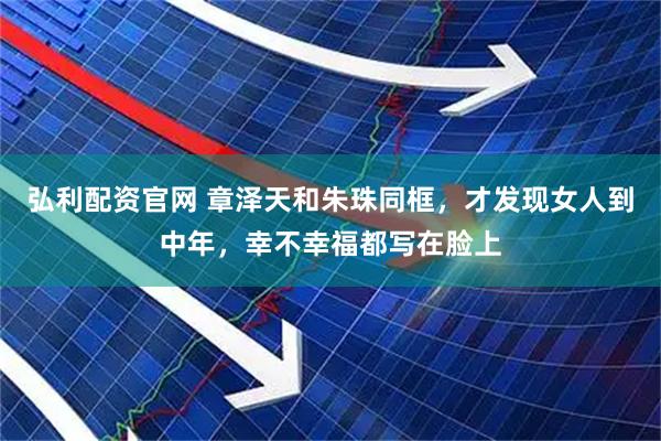 弘利配资官网 章泽天和朱珠同框，才发现女人到中年，幸不幸福都写在脸上