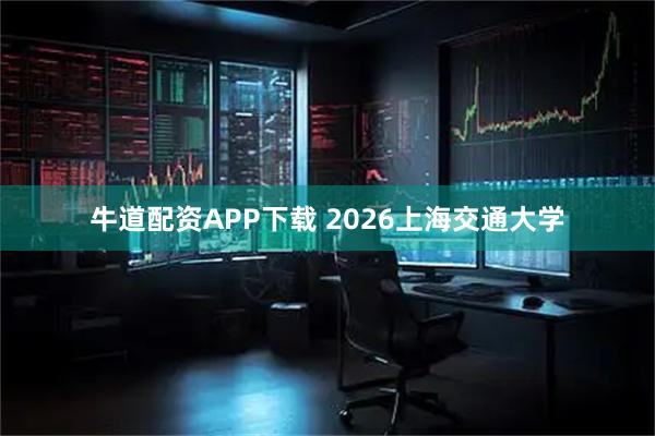 牛道配资APP下载 2026上海交通大学