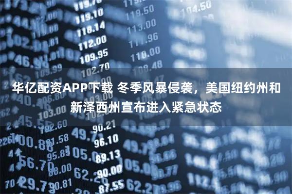华亿配资APP下载 冬季风暴侵袭，美国纽约州和新泽西州宣布进入紧急状态