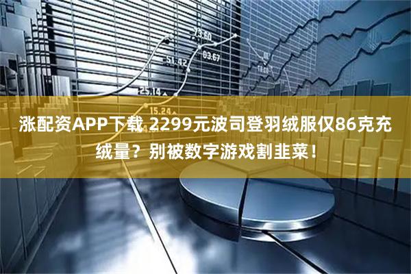 涨配资APP下载 2299元波司登羽绒服仅86克充绒量？别被数字游戏割韭菜！