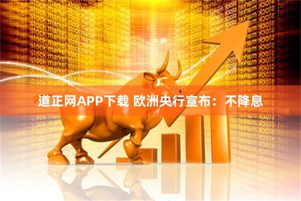 道正网APP下载 欧洲央行宣布：不降息