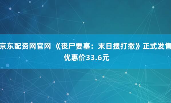 京东配资网官网 《丧尸要塞：末日搜打撤》正式发售 优惠价33.6元