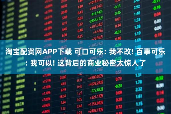 淘宝配资网APP下载 可口可乐: 我不改! 百事可乐: 我可以! 这背后的商业秘密太惊人了