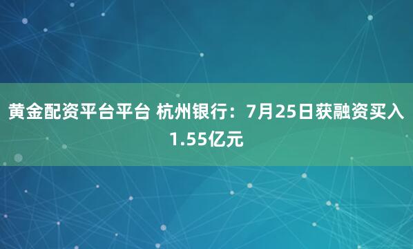 黄金配资平台平台 杭州银行：7月25日获融资买入1.55亿元