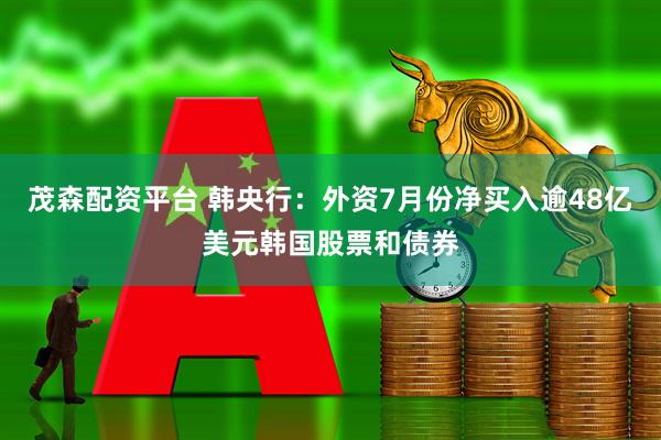 茂森配资平台 韩央行：外资7月份净买入逾48亿美元韩国股票和债券