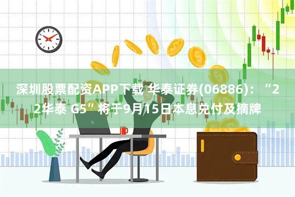 深圳股票配资APP下载 华泰证券(06886)：“22华泰 G5”将于9月15日本息兑付及摘牌