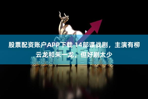 股票配资账户APP下载 14部谍战剧，主演有柳云龙和朱一龙，但好剧太少